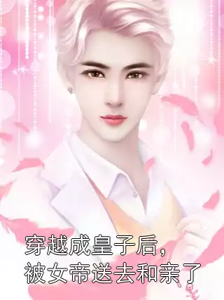 穿越成皇子后，被女帝送去和亲了