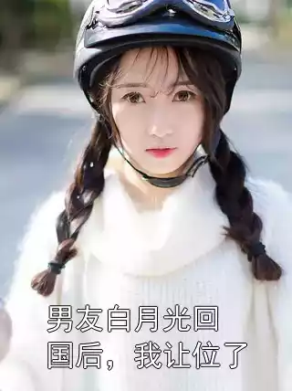 男友白月光回国后，我让位了小说