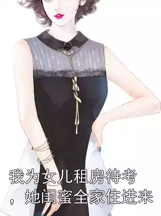 我为女儿租房待考，她闺蜜全家住进来小说
