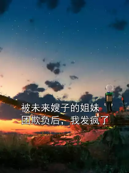 被未来嫂子的姐妹团欺负后，我发疯了小说
