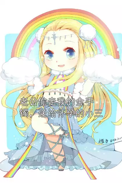 老公偷走我的金手镯，送给怀孕的小三小说