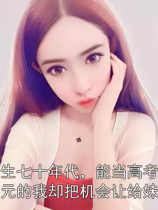 重生七十年代，能当高考状元的我却把机会让给妹妹