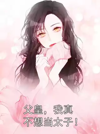 父皇，我真不想当太子！