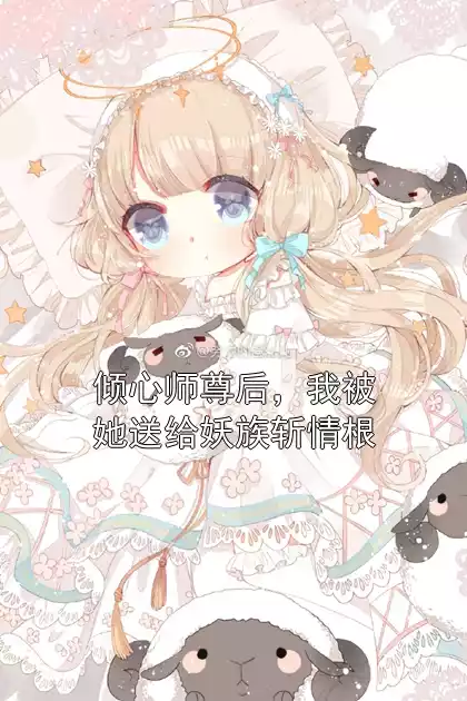 倾心师尊后，我被她送给妖族斩情根