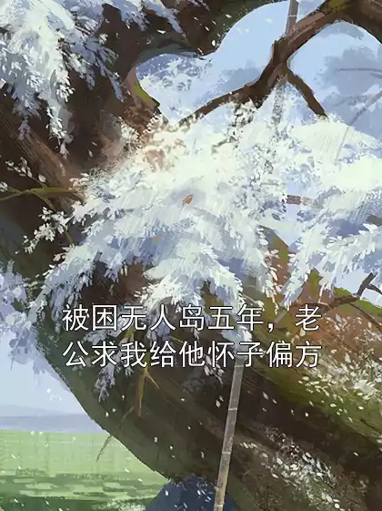 被困无人岛五年，老公求我给他怀子偏方