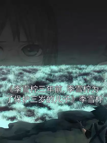 《季雪柠三年前,季雪柠为了保护三岁的儿子》季雪柠小说