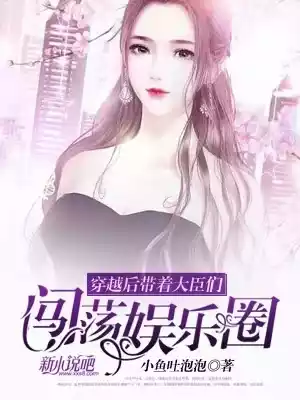 穿越后带着大臣们闯荡娱乐圈小说