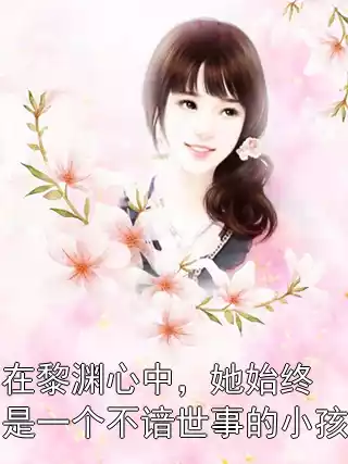 在黎渊心中，她始终是一个不谙世事的小孩小说