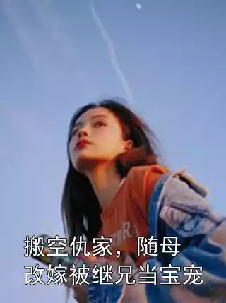 搬空仇家，随母改嫁被继兄当宝宠小说