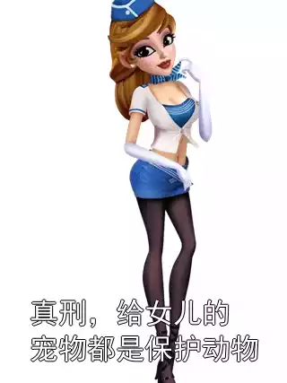 真刑，给女儿的宠物都是保护动物小说