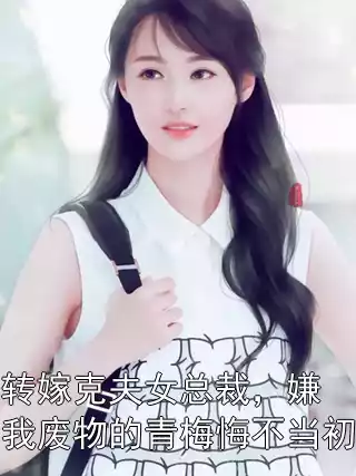 转嫁克夫女总裁，嫌我废物的青梅悔不当初小说