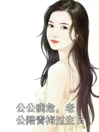 公公病危，老公陪青梅过生日