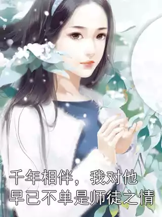 千年相伴，我对他早已不单是师徒之情小说