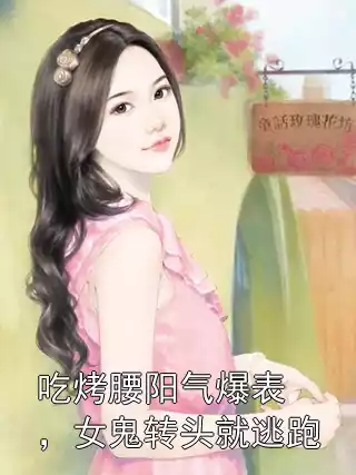 吃烤腰阳气爆表，女鬼转头就逃跑小说