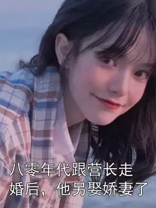 八零年代跟营长走婚后，他另娶娇妻了小说