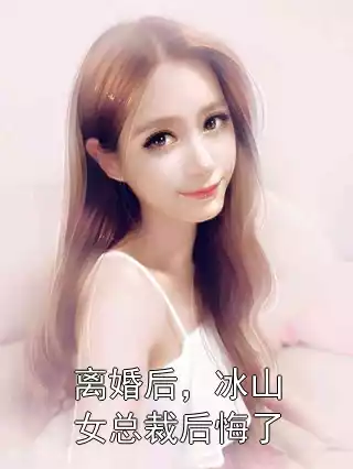 离婚后，冰山女总裁后悔了
