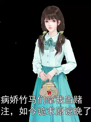 病娇竹马们拿我当赌注，如今跪求原谅晚了