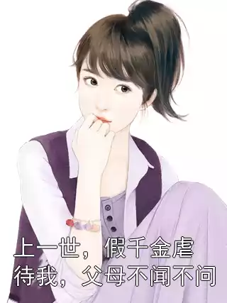 上一世，假千金虐待我，父母不闻不问小说