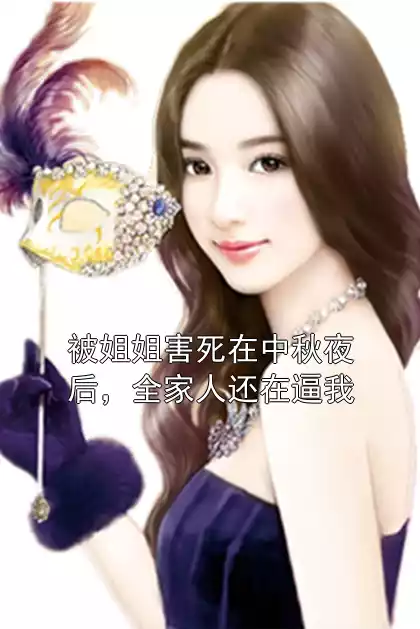 被姐姐害死在中秋夜后，全家人还在逼我
