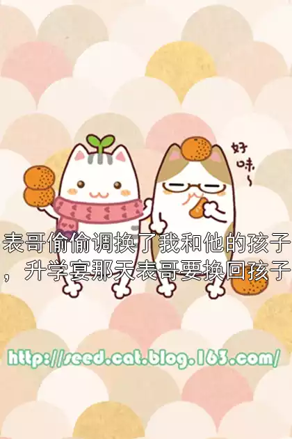 表哥偷偷调换了我和他的孩子，升学宴那天表哥要换回孩子小说