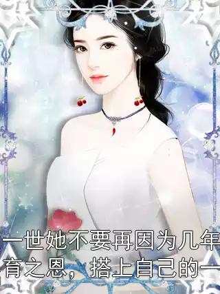 这一世她不要再因为几年的养育之恩，搭上自己的一生