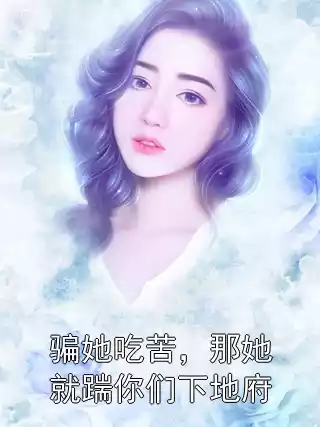 骗她吃苦，那她就踹你们下地府小说