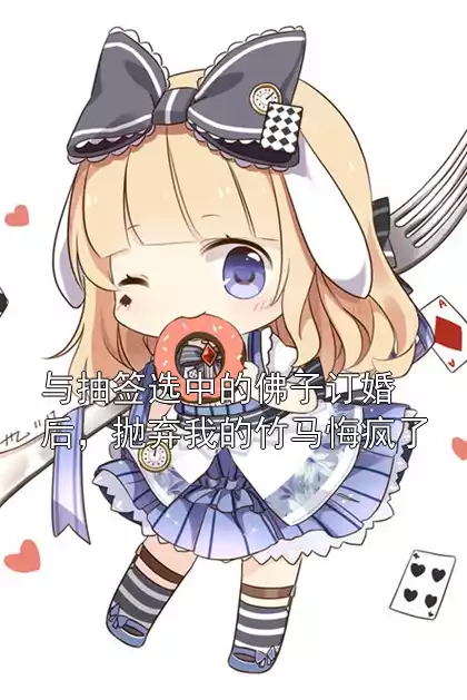 与抽签选中的佛子订婚后，抛弃我的竹马悔疯了小说