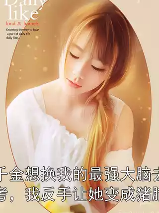 假千金想换我的最强大脑去高考，我反手让她变成猪脑子