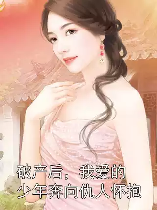 破产后，我爱的少年奔向仇人怀抱