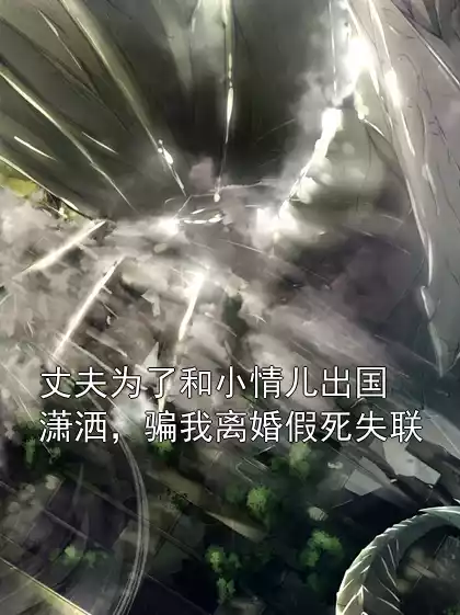 丈夫为了和小情儿出国潇洒，骗我离婚假死失联