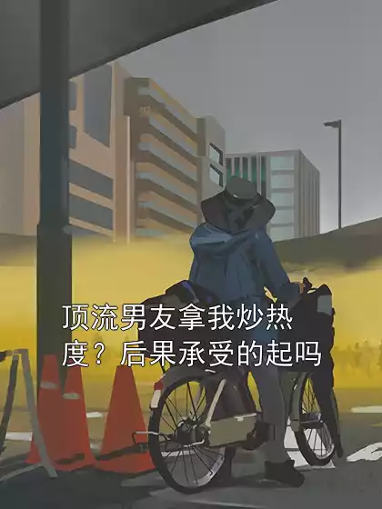 顶流男友拿我炒热度？后果承受的起吗