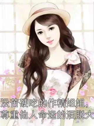 我是没苦硬吃的作精姐姐，妹妹是尊重他人命运的洒脱大女主小说