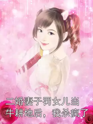 二婚妻子罚女儿当牛耕地后，我杀疯了