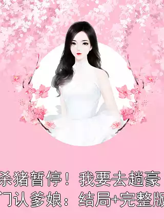 杀猪暂停！我要去趟豪门认爹娘：结局+完整版