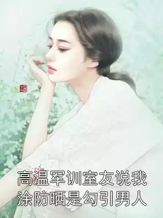 高温军训室友说我涂防晒是勾引男人小说