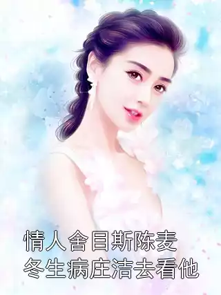 情人舍目斯陈麦冬生病庄洁去看他小说