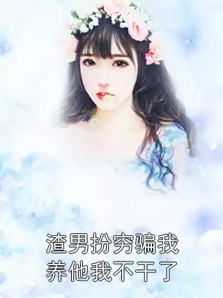 渣男扮穷骗我养他我不干了小说