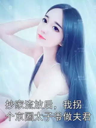 抄家流放后，我拐个京圈太子爷做夫君