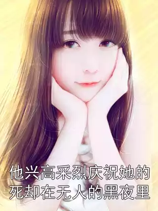他兴高采烈庆祝她的死却在无人的黑夜里小说