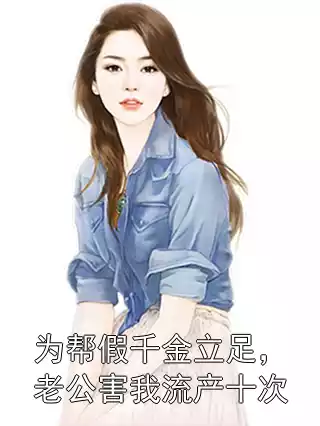 为帮假千金立足，老公害我流产十次小说