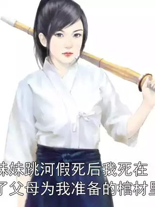 妹妹跳河假死后我死在了父母为我准备的棺材里小说