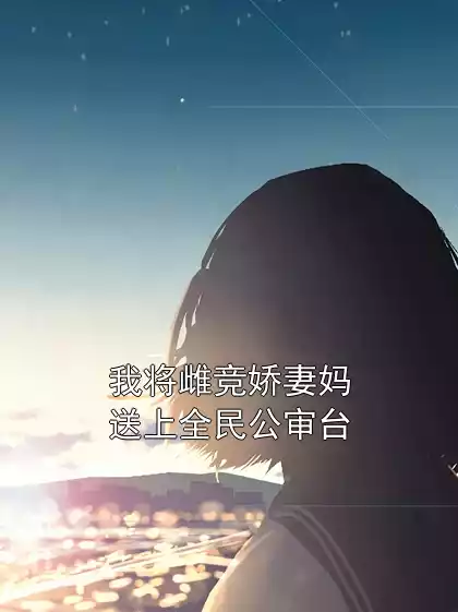 我将雌竞娇妻妈送上全民公审台小说