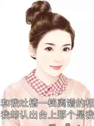 同事和我吐槽一档离谱的相亲节目，我却认出台上那个是我丈夫小说