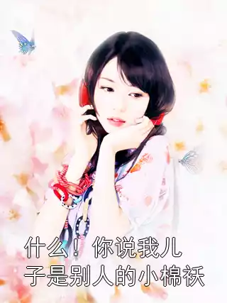 什么！你说我儿子是别人的小棉袄小说