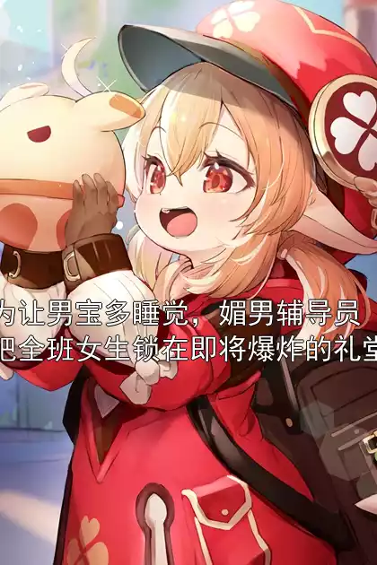 为让男宝多睡觉，媚男辅导员把全班女生锁在即将爆炸的礼堂