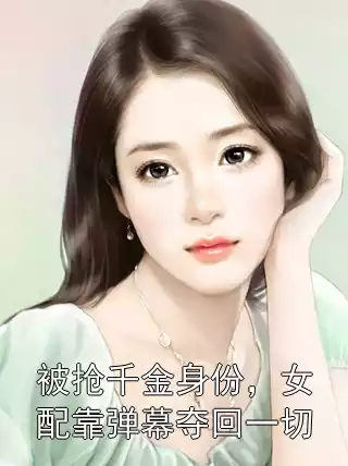 被抢千金身份，女配靠弹幕夺回一切小说