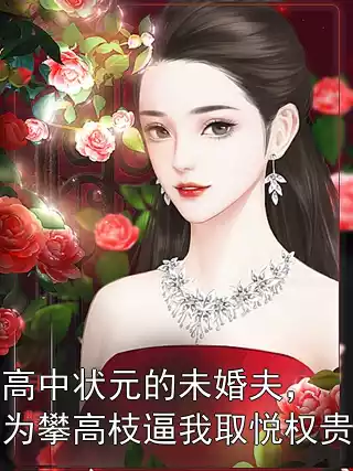高中状元的未婚夫，为攀高枝逼我取悦权贵小说