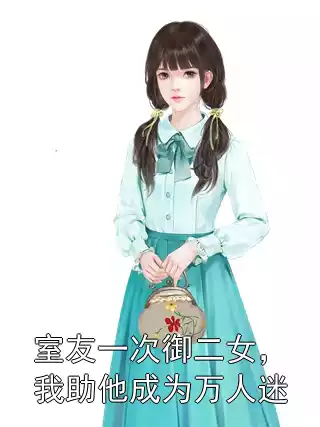 室友一次御二女，我助他成为万人迷