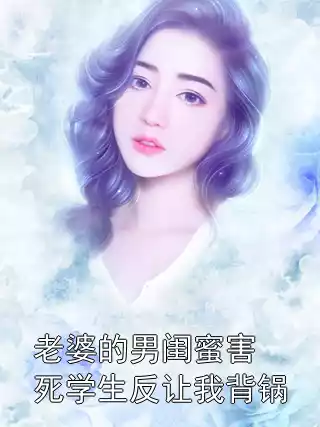 老婆的男闺蜜害死学生反让我背锅小说
