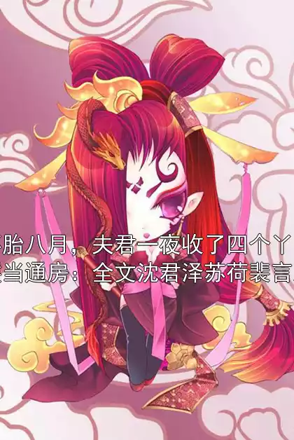 怀胎八月，夫君一夜收了四个丫鬟当通房：全文沈君泽苏荷裴言澈小说